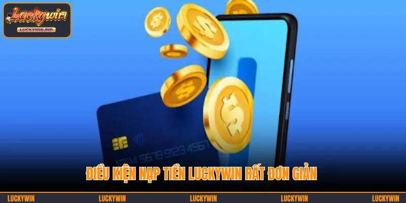 Điều kiện nạp tiền LUCKYWIN rất đơn giản